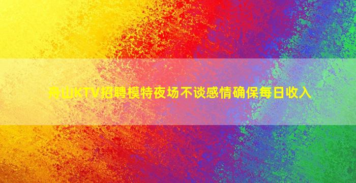 舟山KTV招聘模特夜场不谈感情确保每日收入